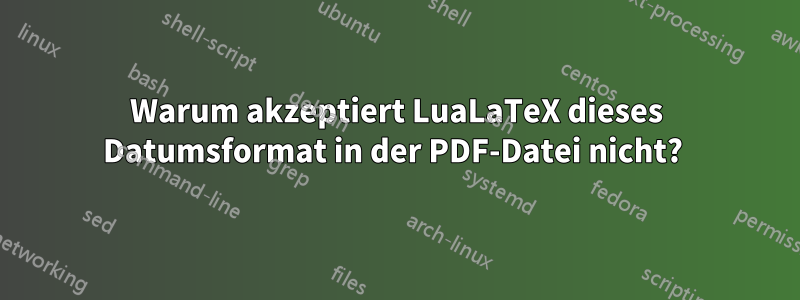 Warum akzeptiert LuaLaTeX dieses Datumsformat in der PDF-Datei nicht? 