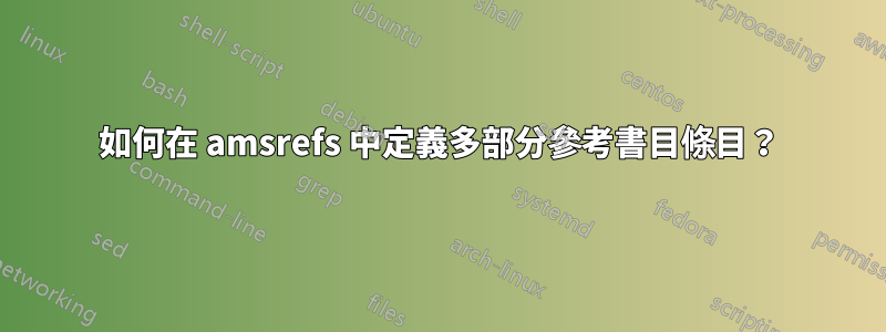 如何在 amsrefs 中定義多部分參考書目條目？