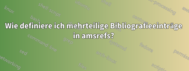 Wie definiere ich mehrteilige Bibliografieeinträge in amsrefs?