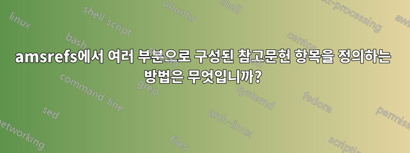 amsrefs에서 여러 부분으로 구성된 참고문헌 항목을 정의하는 방법은 무엇입니까?