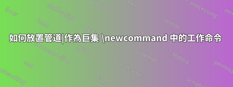 如何放置管道|作為巨集 \newcommand 中的工作命令