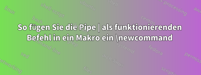 So fügen Sie die Pipe | als funktionierenden Befehl in ein Makro ein \newcommand