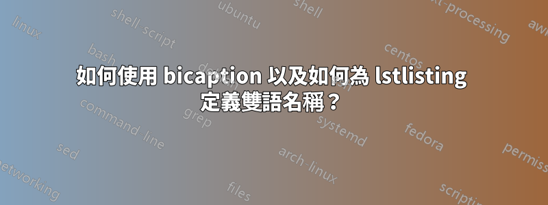 如何使用 bicaption 以及如何為 lstlisting 定義雙語名稱？