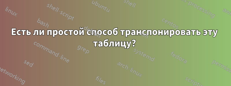 Есть ли простой способ транспонировать эту таблицу?