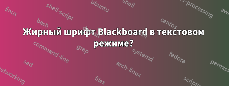 Жирный шрифт Blackboard в текстовом режиме?