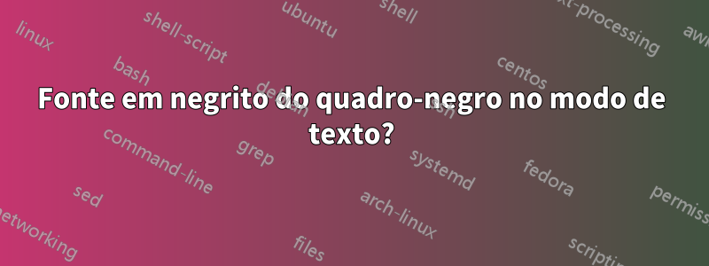 Fonte em negrito do quadro-negro no modo de texto?