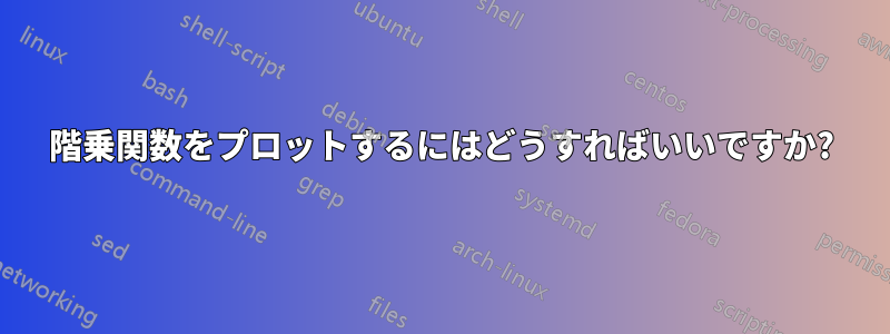 階乗関数をプロットするにはどうすればいいですか?