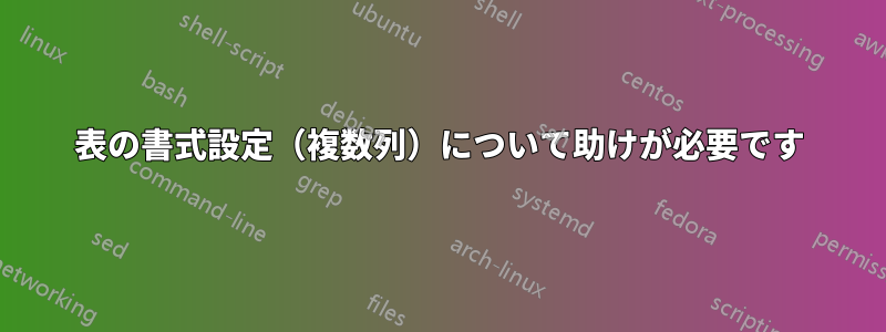 表の書式設定（複数列）について助けが必要です