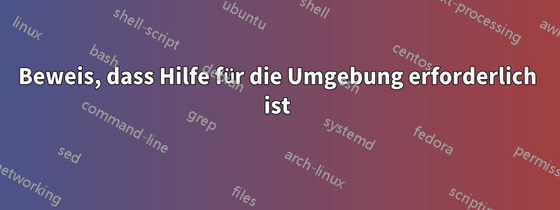 Beweis, dass Hilfe für die Umgebung erforderlich ist