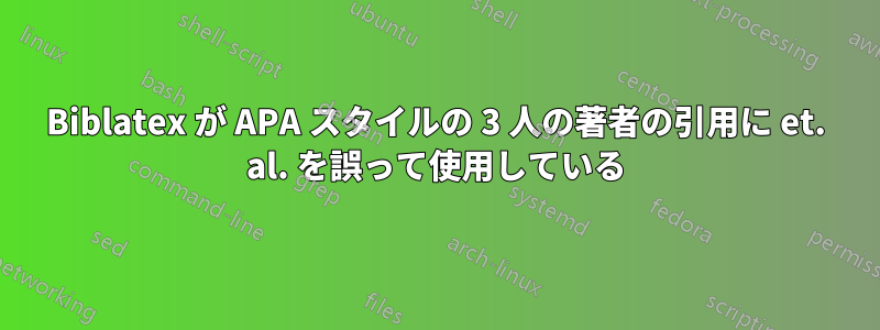 Biblatex が APA スタイルの 3 人の著者の引用に et. al. を誤って使用している