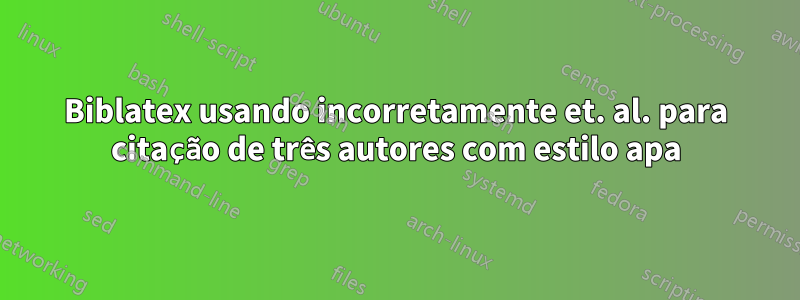 Biblatex usando incorretamente et. al. para citação de três autores com estilo apa