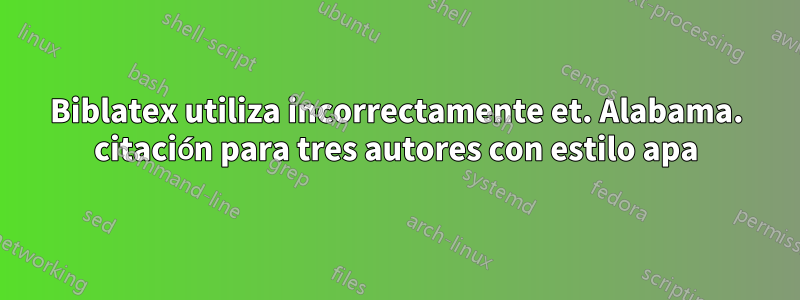 Biblatex utiliza incorrectamente et. Alabama. citación para tres autores con estilo apa