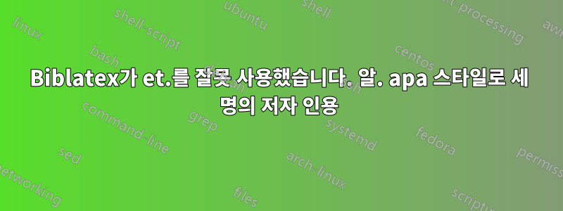 Biblatex가 et.를 잘못 사용했습니다. 알. apa 스타일로 세 명의 저자 인용