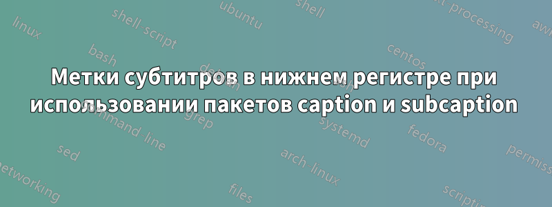 Метки субтитров в нижнем регистре при использовании пакетов caption и subcaption