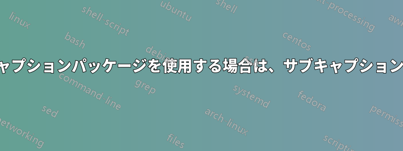 キャプションおよびサブキャプションパッケージを使用する場合は、サブキャプションラベルを小文字にします。