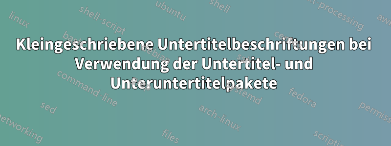 Kleingeschriebene Untertitelbeschriftungen bei Verwendung der Untertitel- und Unteruntertitelpakete