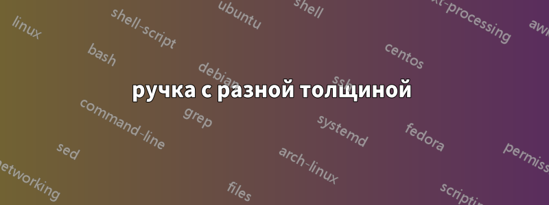 ручка с разной толщиной