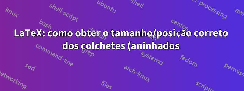 LaTeX: como obter o tamanho/posição correto dos colchetes (aninhados) em torno das frações