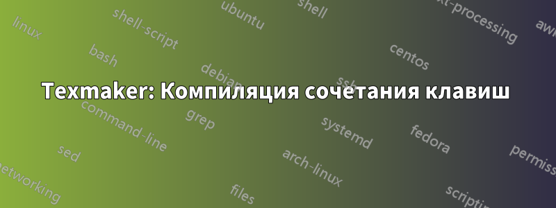 Texmaker: Компиляция сочетания клавиш