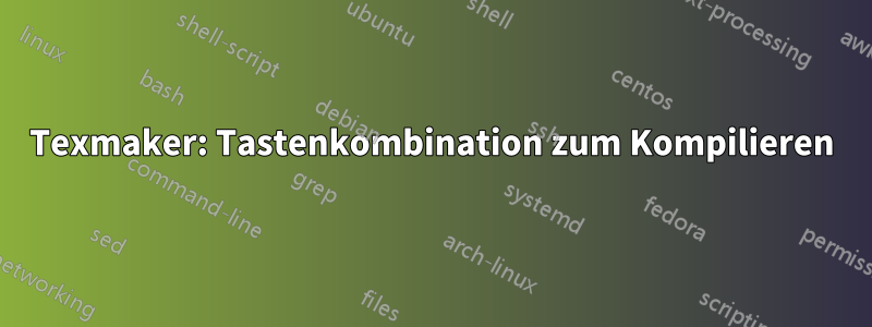 Texmaker: Tastenkombination zum Kompilieren