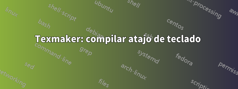 Texmaker: compilar atajo de teclado