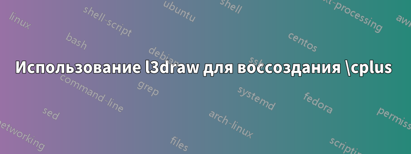 Использование l3draw для воссоздания \cplus