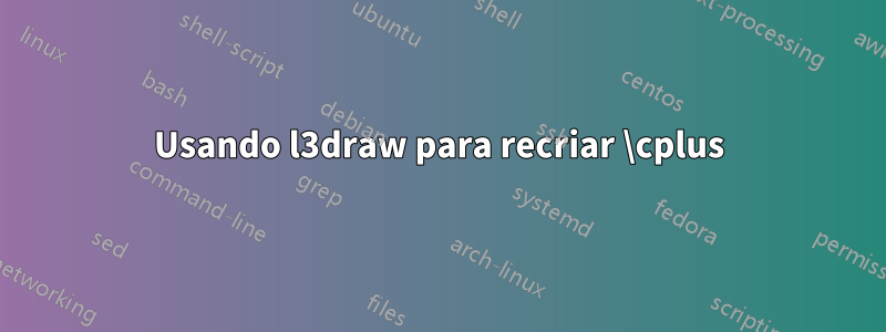 Usando l3draw para recriar \cplus