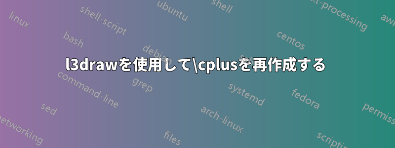 l3drawを使用して\cplusを再作成する