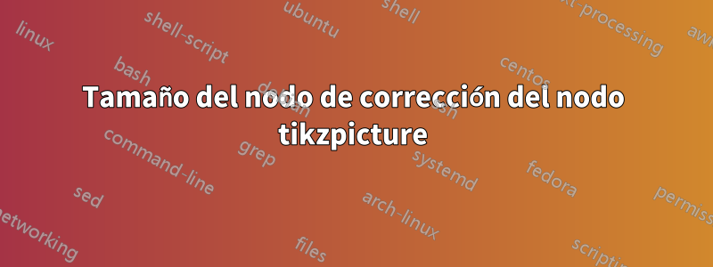 Tamaño del nodo de corrección del nodo tikzpicture