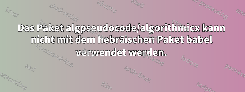 Das Paket algpseudocode/algorithmicx kann nicht mit dem hebräischen Paket babel verwendet werden.