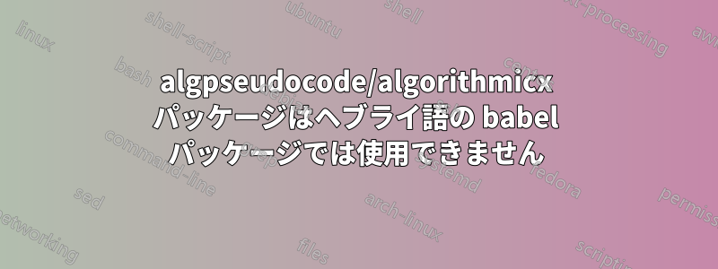 algpseudocode/algorithmicx パッケージはヘブライ語の babel パッケージでは使用できません