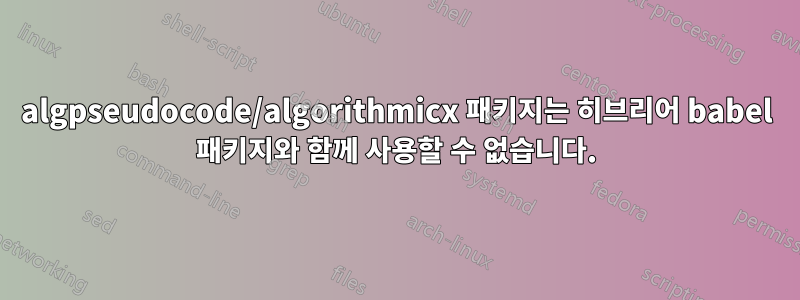 algpseudocode/algorithmicx 패키지는 히브리어 babel 패키지와 함께 사용할 수 없습니다.