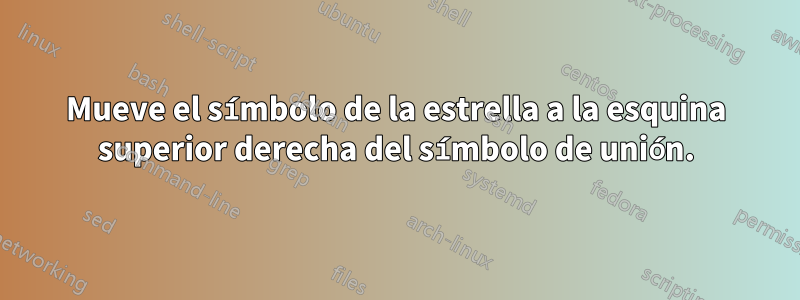 Mueve el símbolo de la estrella a la esquina superior derecha del símbolo de unión.