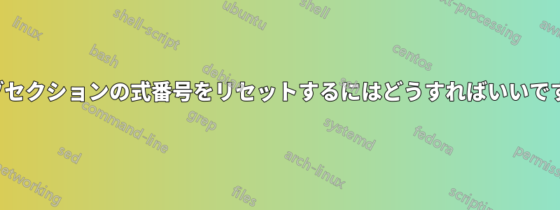 各サブセクションの式番号をリセットするにはどうすればいいですか*?