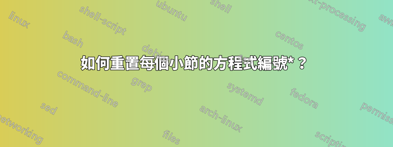 如何重置每個小節的方程式編號*？