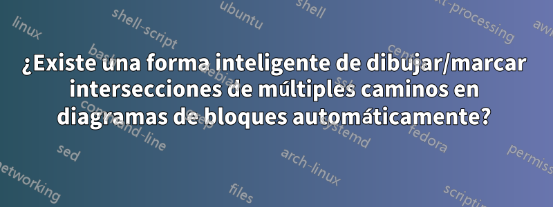 ¿Existe una forma inteligente de dibujar/marcar intersecciones de múltiples caminos en diagramas de bloques automáticamente?