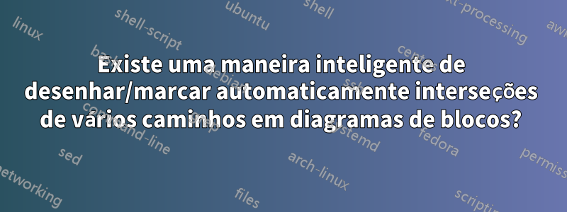 Existe uma maneira inteligente de desenhar/marcar automaticamente interseções de vários caminhos em diagramas de blocos?