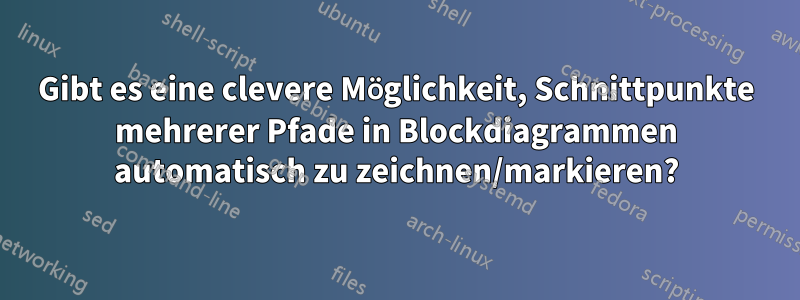 Gibt es eine clevere Möglichkeit, Schnittpunkte mehrerer Pfade in Blockdiagrammen automatisch zu zeichnen/markieren?