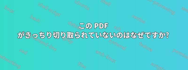 この PDF がきっちり切り取られていないのはなぜですか?