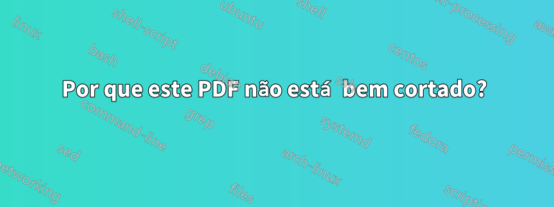 Por que este PDF não está bem cortado?