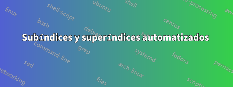 Subíndices y superíndices automatizados