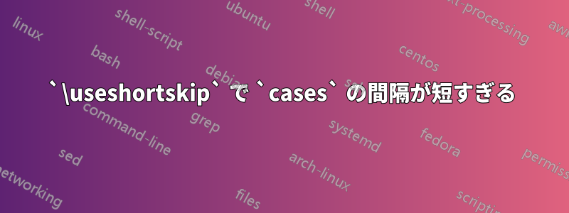 `\useshortskip` で `cases` の間隔が短すぎる