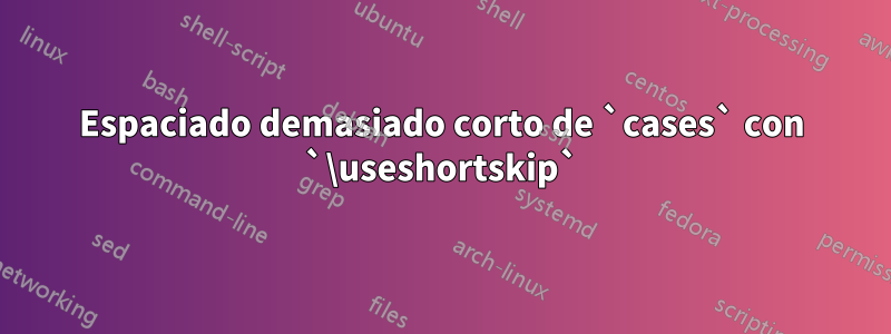 Espaciado demasiado corto de `cases` con `\useshortskip`