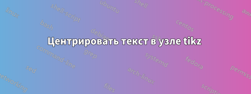 Центрировать текст в узле tikz