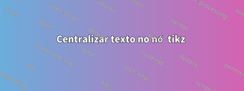 Centralizar texto no nó tikz