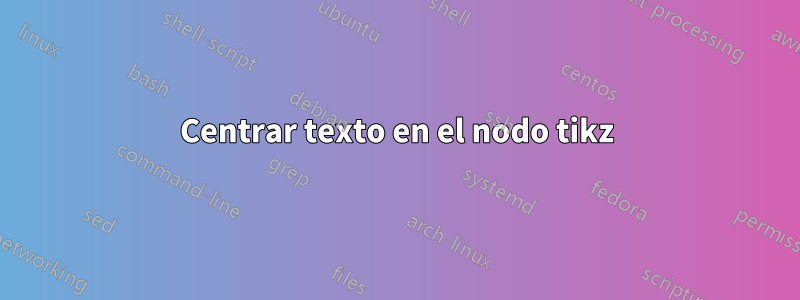 Centrar texto en el nodo tikz