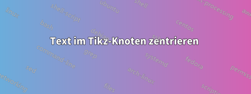 Text im Tikz-Knoten zentrieren