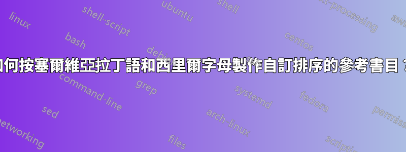 如何按塞爾維亞拉丁語和西里爾字母製作自訂排序的參考書目？