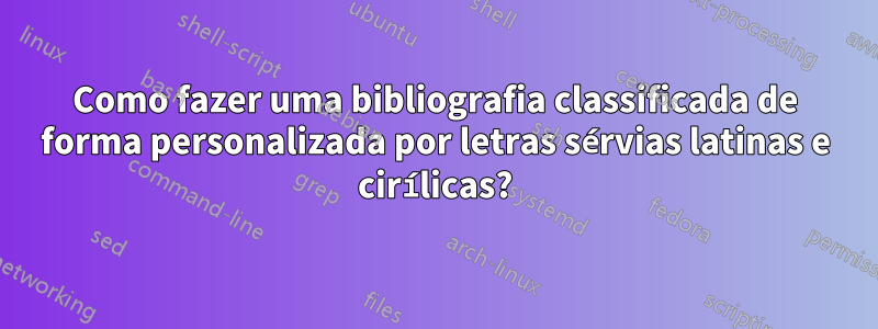 Como fazer uma bibliografia classificada de forma personalizada por letras sérvias latinas e cirílicas?