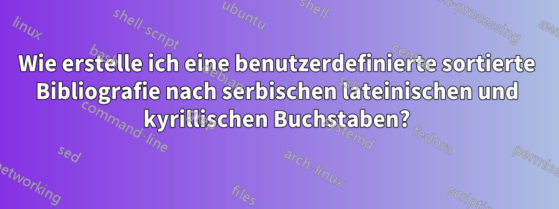 Wie erstelle ich eine benutzerdefinierte sortierte Bibliografie nach serbischen lateinischen und kyrillischen Buchstaben?